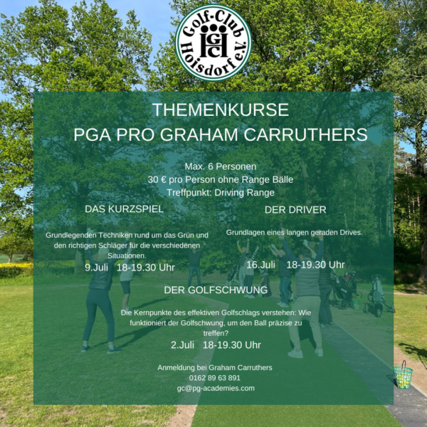 Themenkurse Juli Neu Ein grüner Flyer mit dem Logo des Golf-Clubs Hoisdorf e.V. informiert über Themenkurse mit PGA-Profi Graham Carruthers. Die Kurse behandeln das Kurzspiel, den Driver und Golfschwung. Anmeldung per Telefon oder E-Mail.